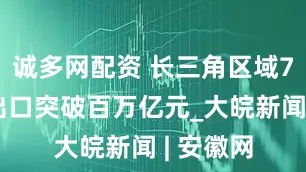 诚多网配资 长三角区域7年来进出口突破百万亿元_大皖新闻 | 安徽网