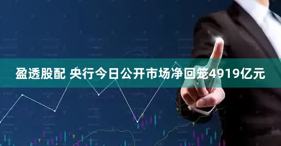 盈透股配 央行今日公开市场净回笼4919亿元
