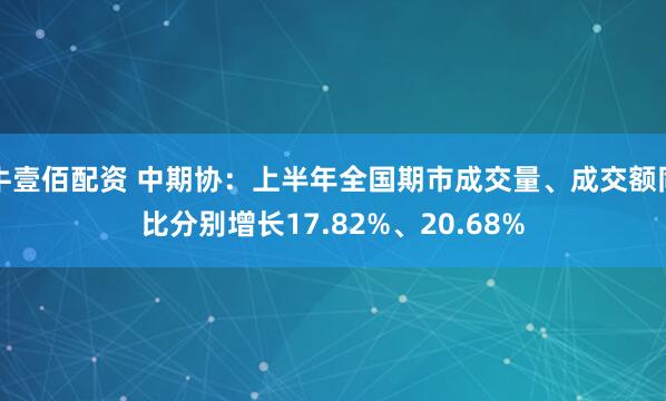 牛壹佰配资 中期协：上半年全国期市成交量、成交额同比分别增长17.82%、20.68%