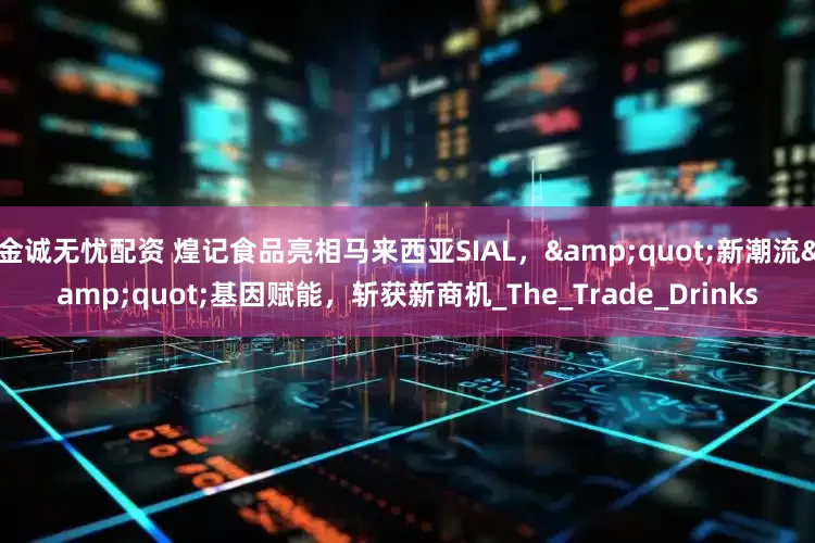 金诚无忧配资 煌记食品亮相马来西亚SIAL，&quot;新潮流&quot;基因赋能，斩获新商机_The_Trade_Drinks