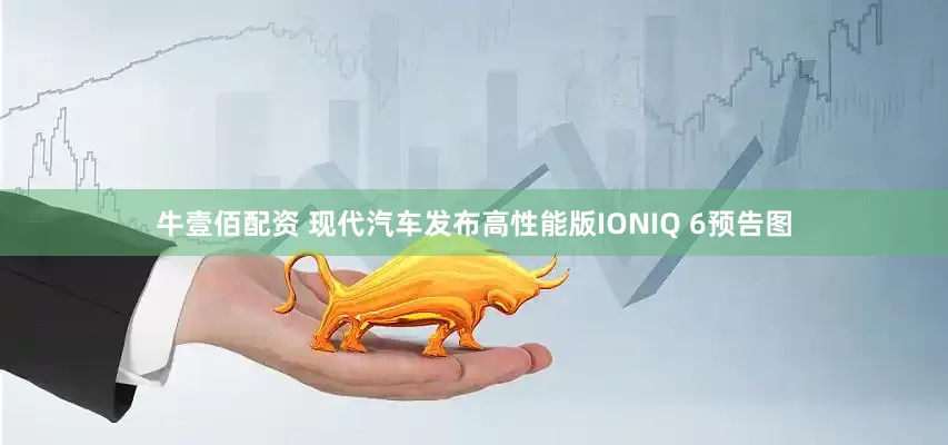 牛壹佰配资 现代汽车发布高性能版IONIQ 6预告图