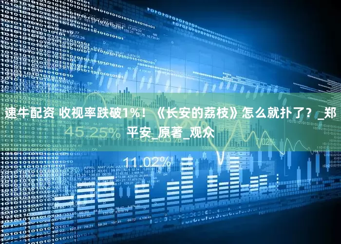 速牛配资 收视率跌破1%！《长安的荔枝》怎么就扑了？_郑平安_原著_观众