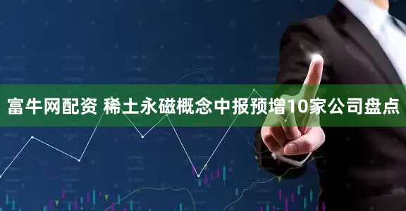 富牛网配资 稀土永磁概念中报预增10家公司盘点