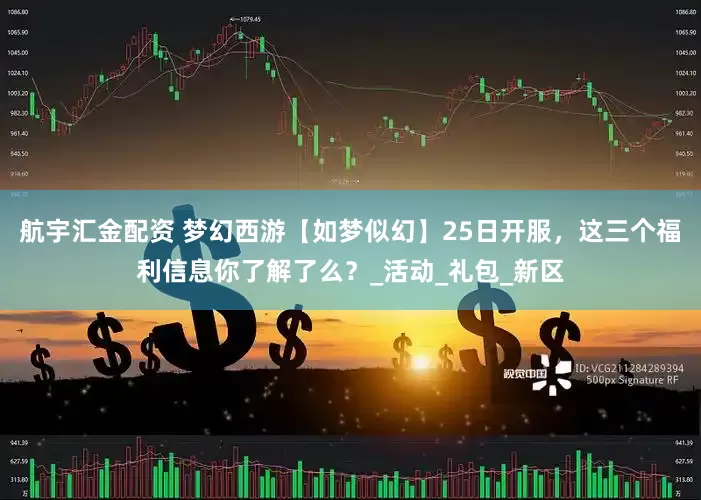 航宇汇金配资 梦幻西游【如梦似幻】25日开服，这三个福利信息你了解了么？_活动_礼包_新区