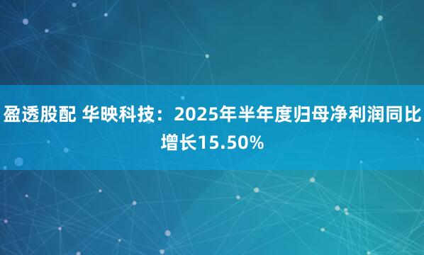 盈透股配 华映科技：2025年半年度归母净利润同比增长15.50%
