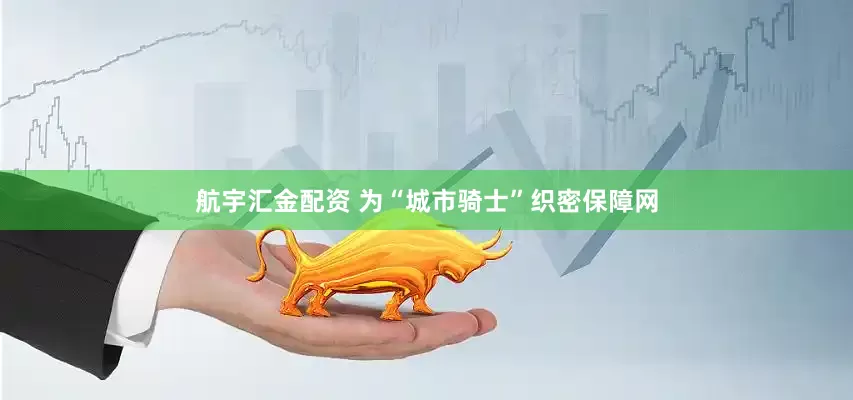 航宇汇金配资 为“城市骑士”织密保障网
