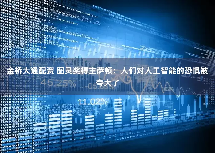 金桥大通配资 图灵奖得主萨顿：人们对人工智能的恐惧被夸大了