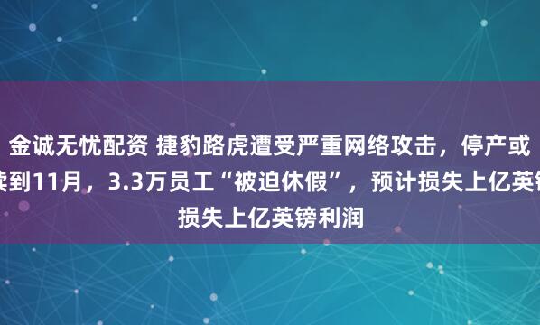 金诚无忧配资 捷豹路虎遭受严重网络攻击，停产或将持续到11月，3.3万员工“被迫休假”，预计损失上亿英镑利润