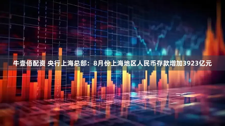 牛壹佰配资 央行上海总部：8月份上海地区人民币存款增加3923亿元