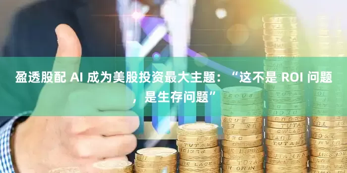 盈透股配 AI 成为美股投资最大主题：“这不是 ROI 问题，是生存问题”