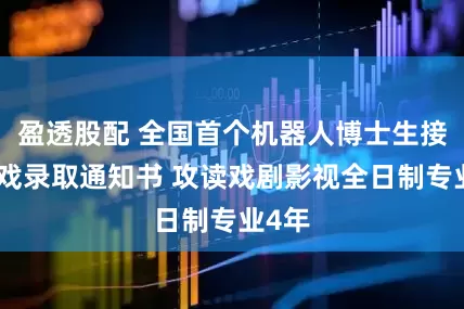 盈透股配 全国首个机器人博士生接过上戏录取通知书 攻读戏剧影视全日制专业4年