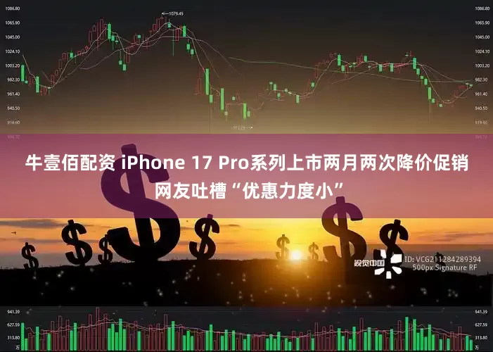 牛壹佰配资 iPhone 17 Pro系列上市两月两次降价促销 网友吐槽“优惠力度小”