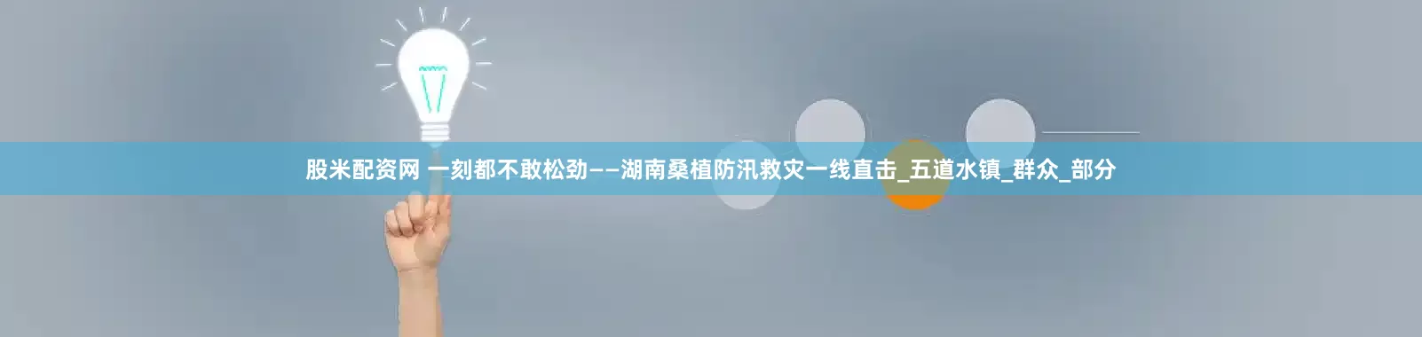 股米配资网 一刻都不敢松劲——湖南桑植防汛救灾一线直击_五道水镇_群众_部分