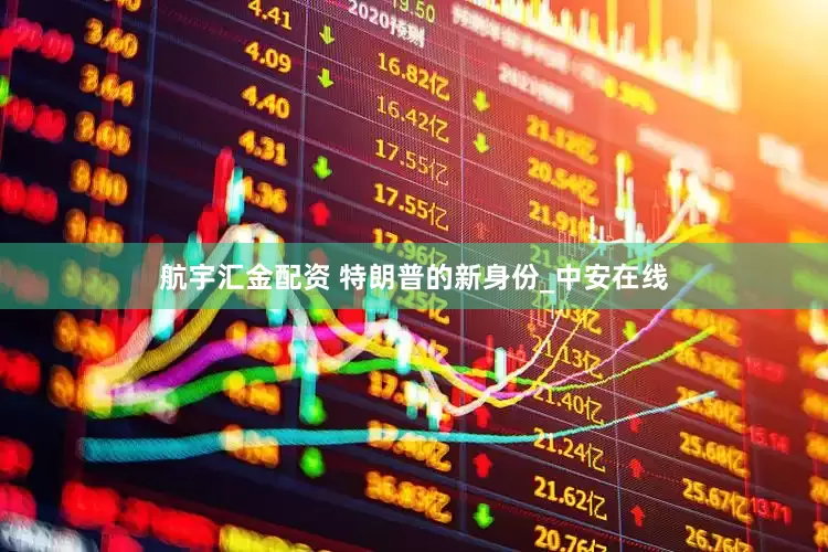 航宇汇金配资 特朗普的新身份_中安在线