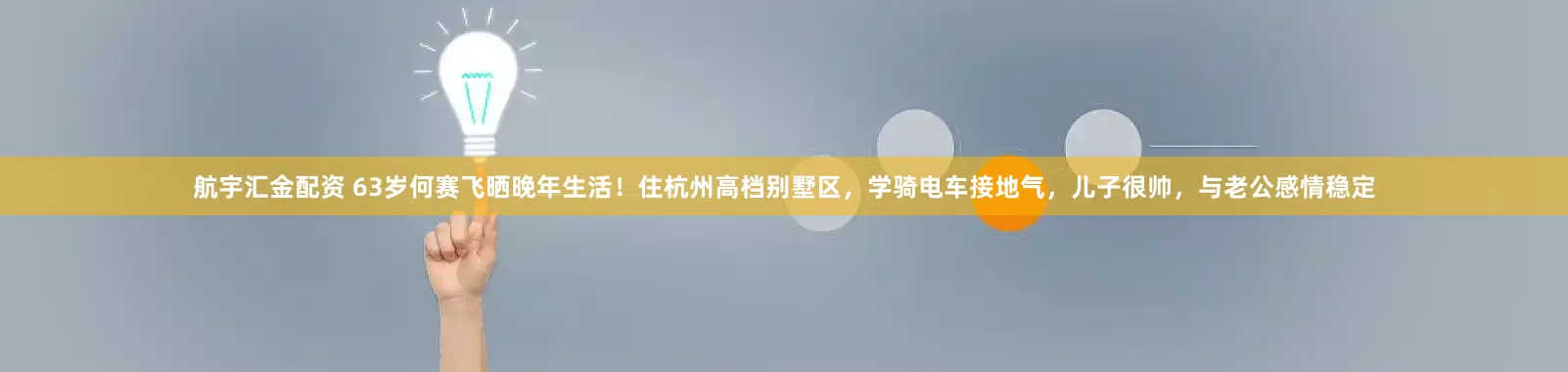 航宇汇金配资 63岁何赛飞晒晚年生活！住杭州高档别墅区，学骑电车接地气，儿子很帅，与老公感情稳定