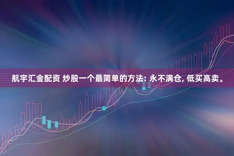 航宇汇金配资 炒股一个最简单的方法: 永不满仓, 低买高卖。