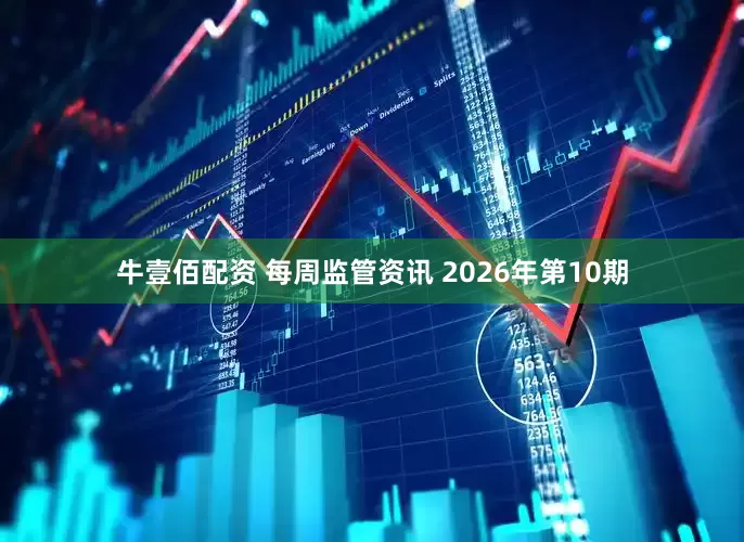 牛壹佰配资 每周监管资讯 2026年第10期