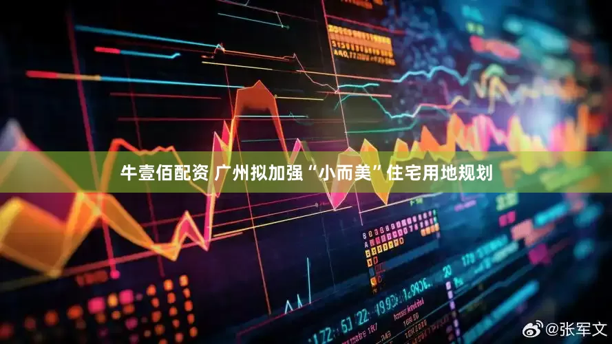牛壹佰配资 广州拟加强“小而美”住宅用地规划