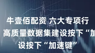 牛壹佰配资 六大专项行动启动 高质量数据集建设按下“加速键”