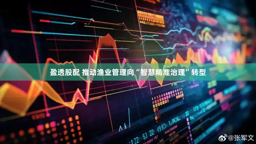 盈透股配 推动渔业管理向“智慧精准治理”转型